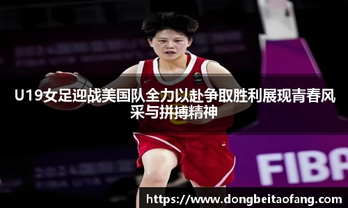 U19女足迎战美国队全力以赴争取胜利展现青春风采与拼搏精神